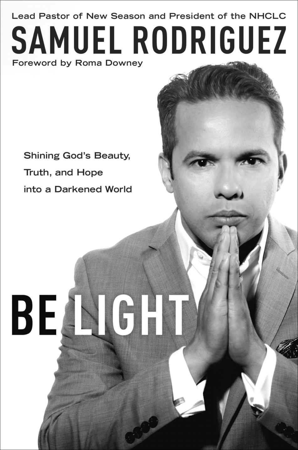 Be Light Shining Gods Beauty Truth And Hope Into A Darkened World Samuel Rodriguez Roma Downey Rodriguez