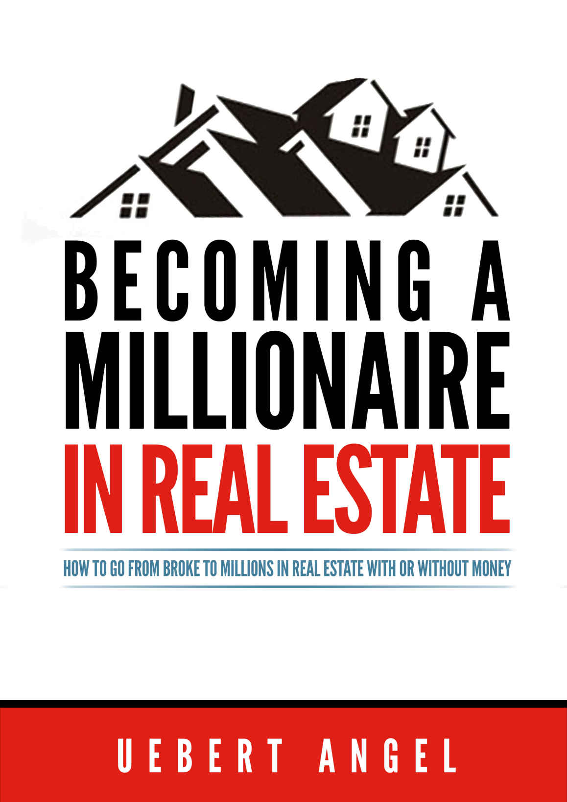Becoming A Millionaire In Real Estate How To Go From Broke To Millions In Real Estate With Or Without Money Uebert Snr Angel Angel