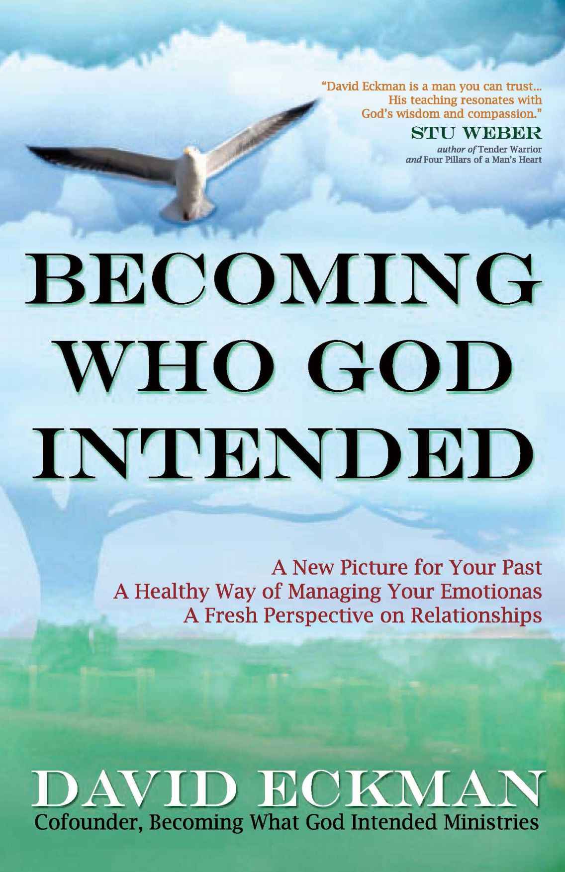 Becoming Who God Intended A New Picture For Your Past A Healthy Way Of Managing Your Emotions A Fresh Perspective On Relationships David Eckman Eckman