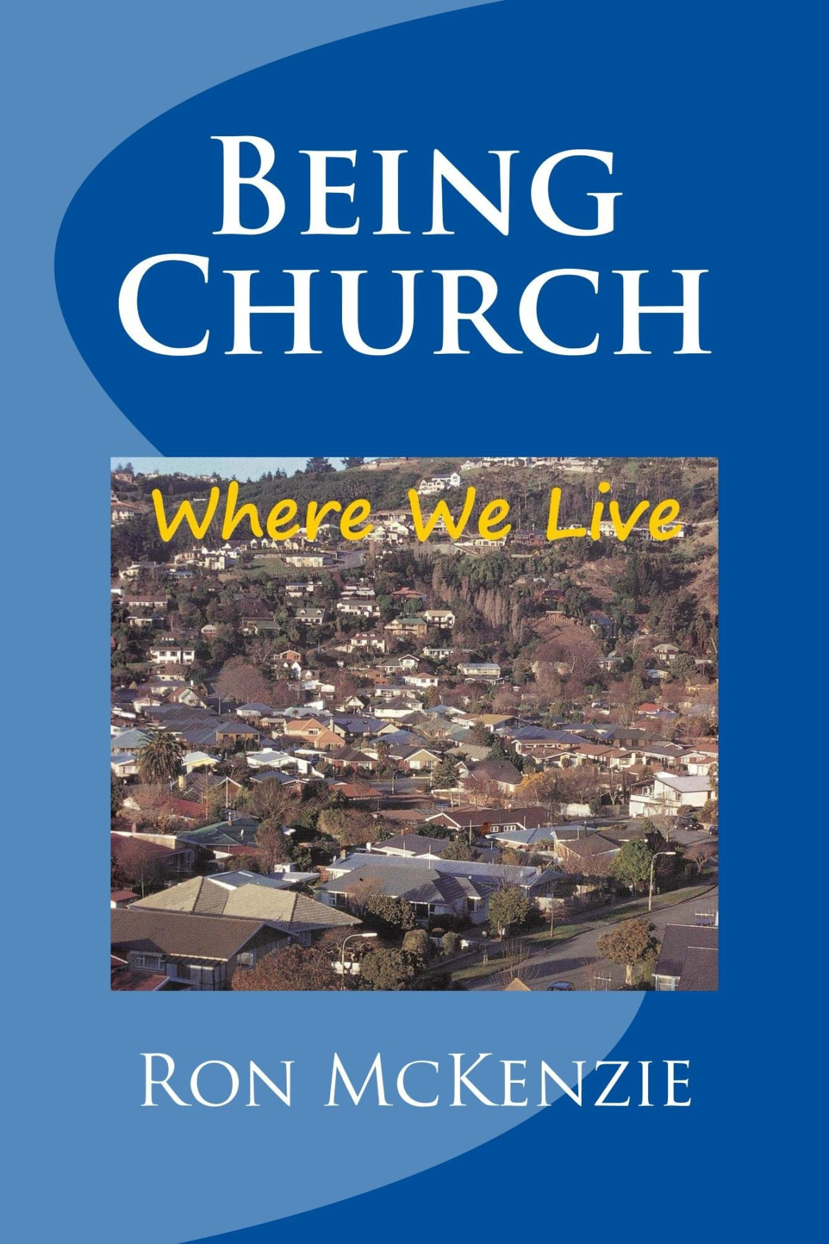 Being Church Where We Live Ron Mckenzie Mckenzie Ron