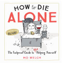 How To Die Alone The Foolproof Guide To Not Helping Yourself Illustrated Mo Welch