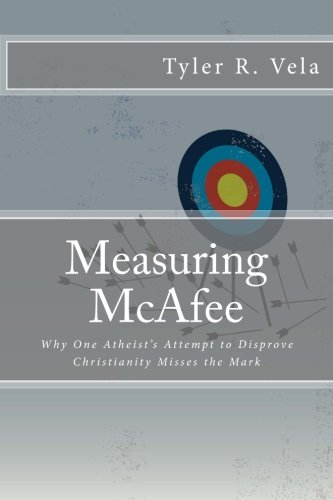 Measuring Mcafee Why One Atheists Attempt To Disprove Christianity Misses The Mark 2nd Edition Vela