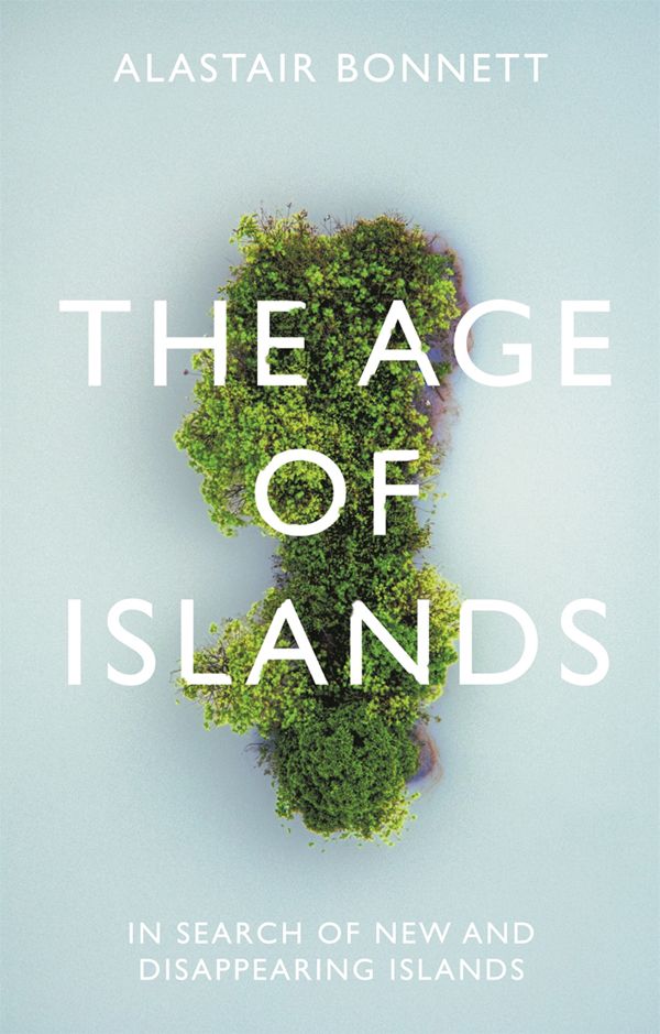 The Age Of Islands In Search Of New And Disappearing Islands Alastair Bonnett