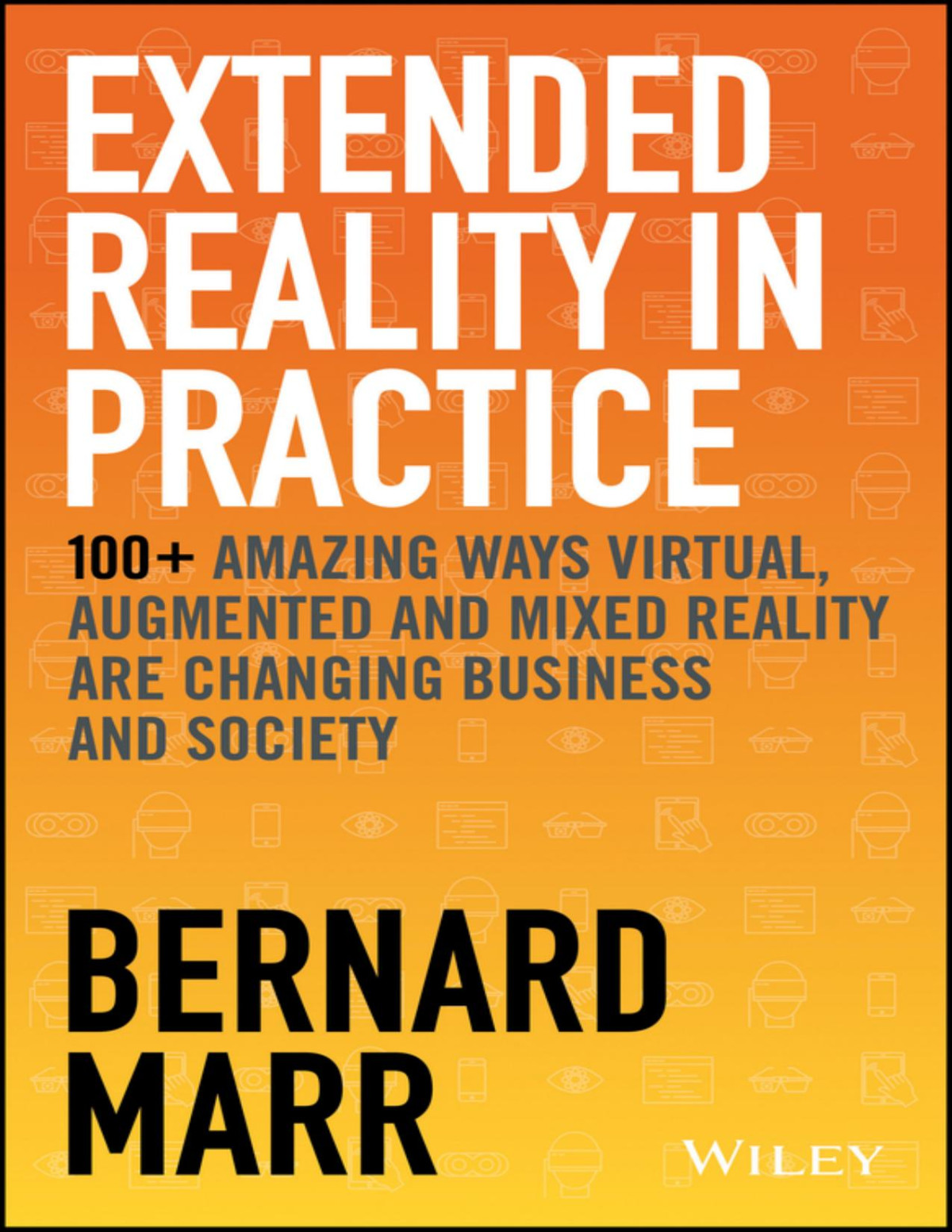 Extended Reality In Practice 100 Amazing Ways Virtual Augmented And Mixed Reality Are Changing Business And Society 1st Edition Bernard Marr