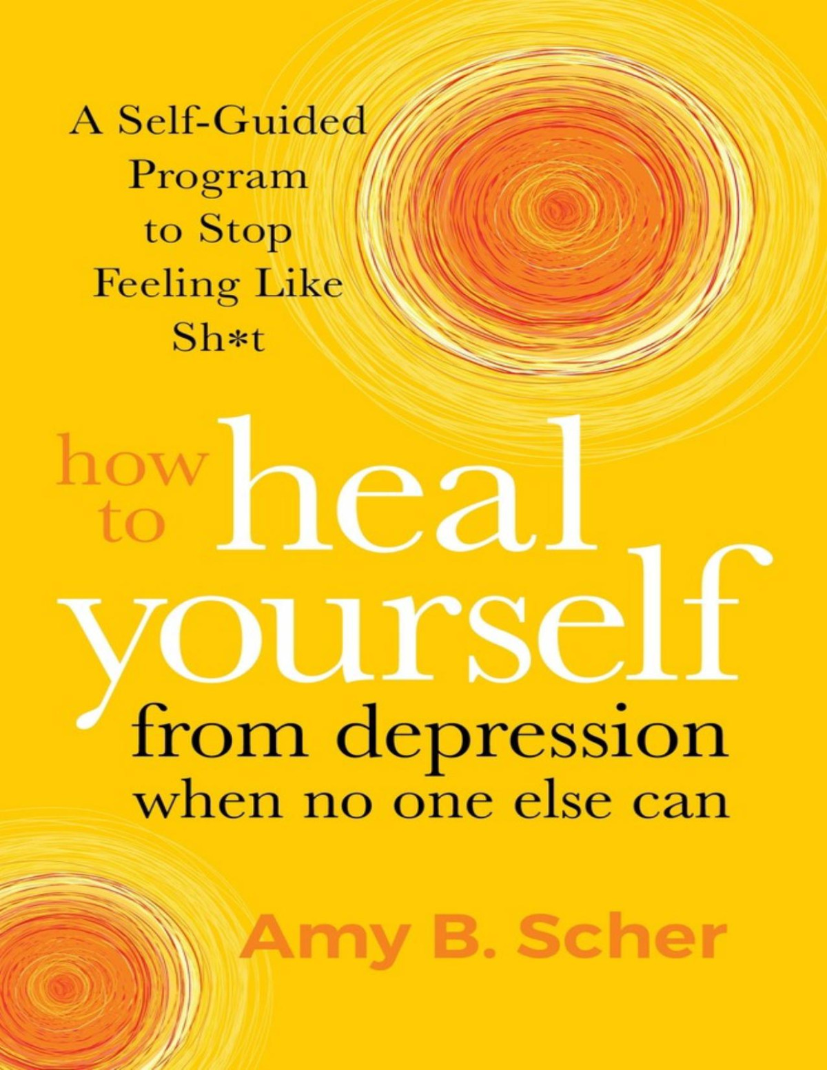 How To Heal Yourself From Depression When No One Else Can A Selfguided Program To Stop Feeling Like Sht Amy B Scher