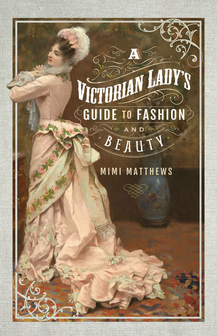 A Victorian Ladys Guide To Fashion And Beauty Mimi Matthews Matthews