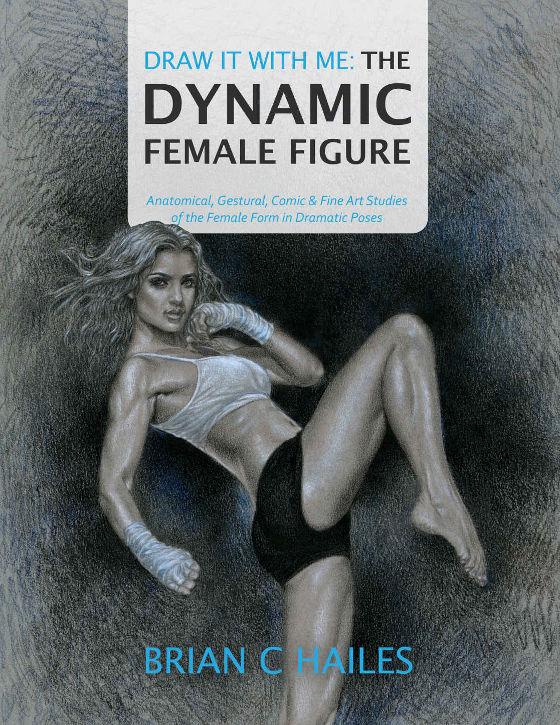 Draw It With Me The Dynamic Female Figure Anatomical Gestural Comic Fine Art Studies Of The Female Form In Dramatic Poses Brian C Hailes Hailes