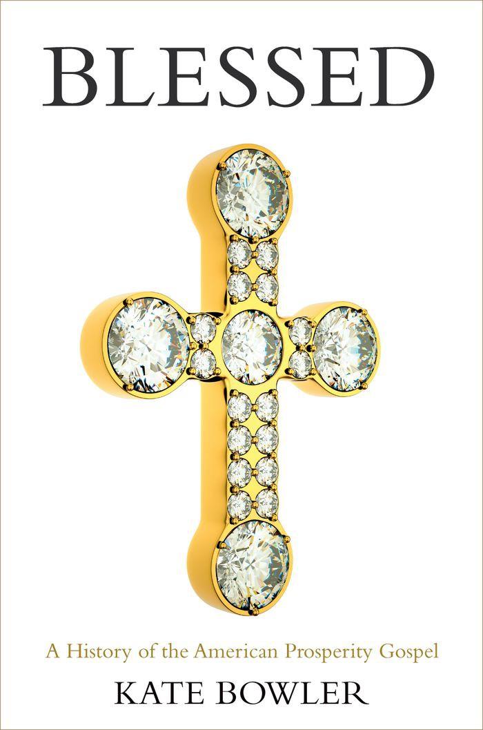 Blessed A History Of The American Prosperity Gospel Kate Bowler Bowler