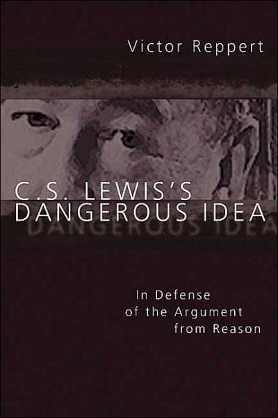 C S Lewiss Dangerous Idea In Defense Of The Argument From Reason Victor Reppert Reppert