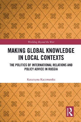 Making Global Knowledge In Local Contexts The Politics Of International Relations And Policy Advice In Russia Katarzyna Kaczmarska