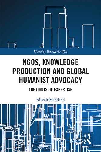 Ngos Knowledge Production And Global Humanist Advocacy The Limits Of Expertise Worlding Beyond The West 1st Edition Alistair Markland