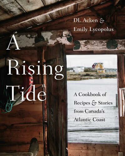 A Rising Tide A Cookbook Of Recipes And Stories From Canadas Atlantic Coast Danielle Acken
