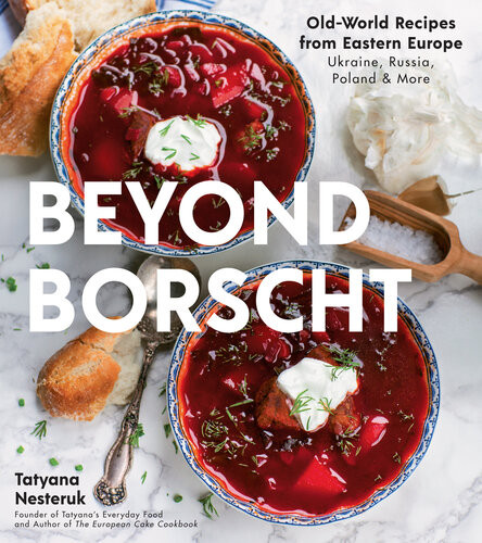 Beyond Borscht Oldworld Recipes From Eastern Europe Ukraine Russia Poland More Tatyana Nesteruk