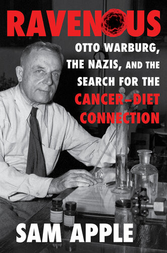 Ravenous Otto Warburg The Nazis And The Search For The Cancerdiet Connection Sam Apple