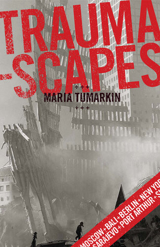 Traumascapes The Power And Fate Of Places Transformed By Tragedy Maria Tumarkin