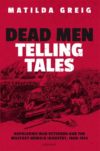 Dead Men Telling Tales Napoleonic War Veterans And The Military Memoir Industry 18081914 Matilda Greig