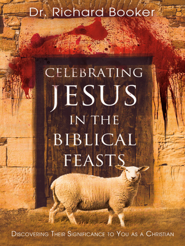 Celebrating Jesus In The Biblical Feasts Discovering Their Significance To You As A Christian Richard Booker Booker