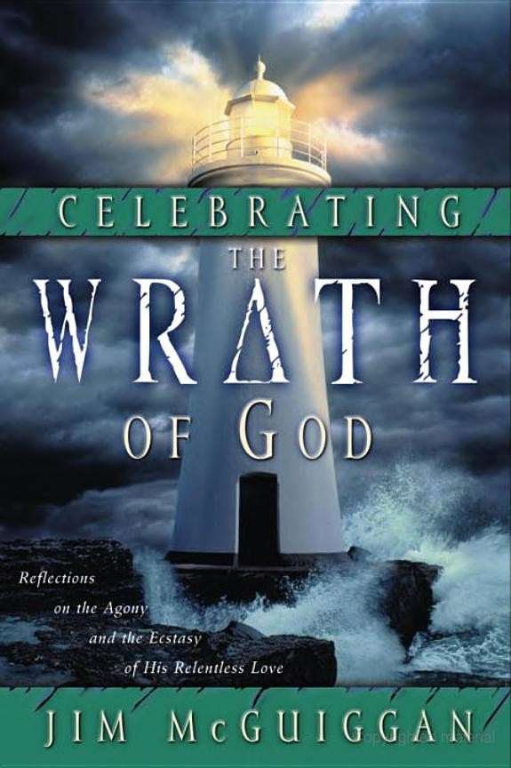 Celebrating The Wrath Of God Reflections On The Agony And The Ecstasy Of His Relentless Love Jim Mcguiggan Mcguiggan