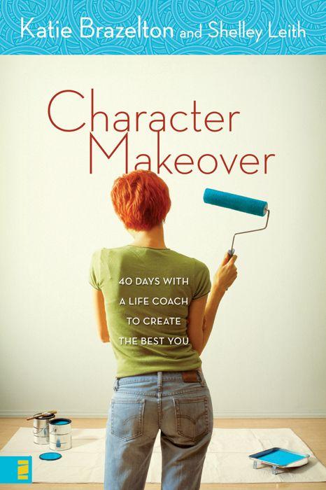 Character Makeover 40 Days With A Life Coach To Create The Best You Katie Brazelton