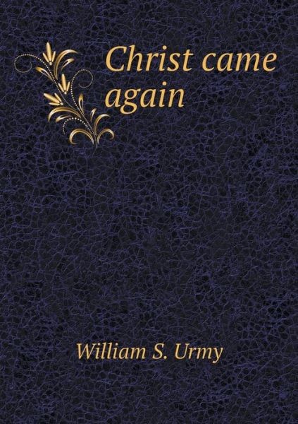 Christ Came Again William Smith Urmy Urmy William Smith