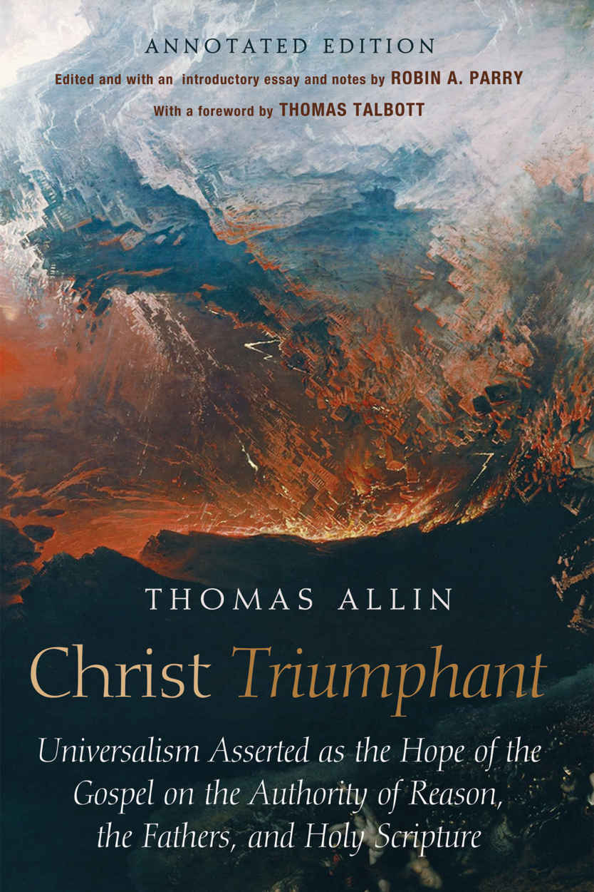 Christ Triumphant Universalism Asserted As The Hope Of The Gospel On The Authority Of Reason The Fathers And Holy Scripture Annotated Edition Thomas Allin Allin