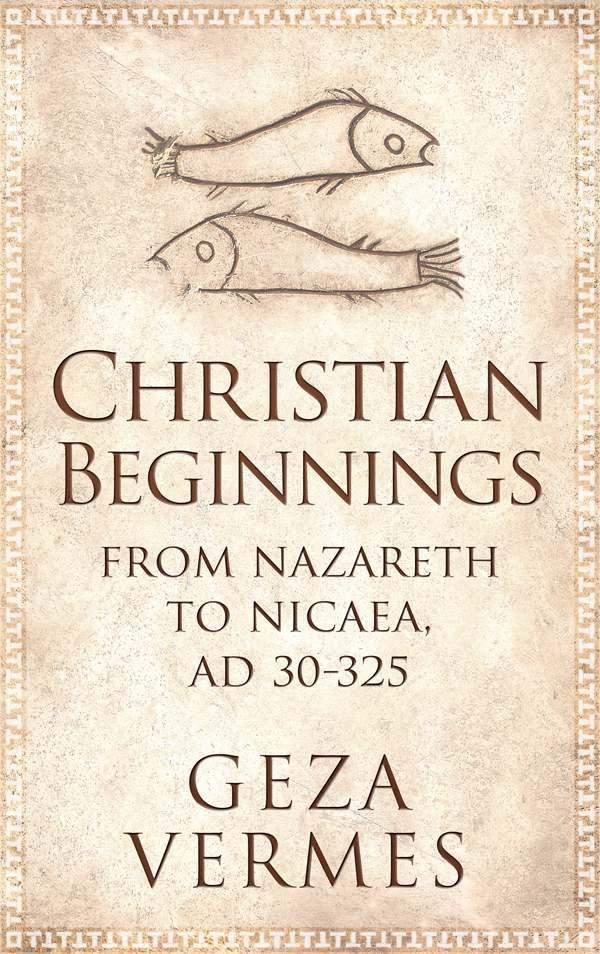 Christian Beginnings From Nazareth To Nicaea Ad 30325 Geza Vermes Vermes