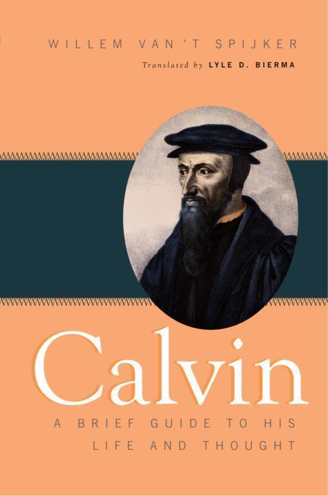 Calvin A Brief Guide To His Life And Thought Willem Van T Spijker