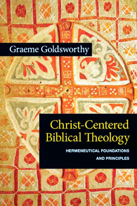 Christcentered Biblical Theology Hermeneutical Foundations And Principles Graeme Goldsworthy Goldsworthy