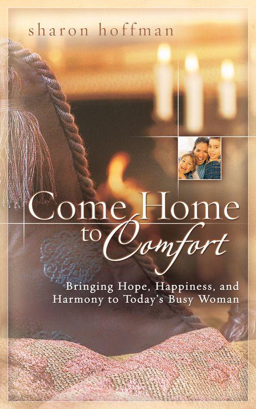 Come Home To Comfort Bringing Hope Happiness And Harmony To Todays Busy Woman Sharon Hoffman Hoffman