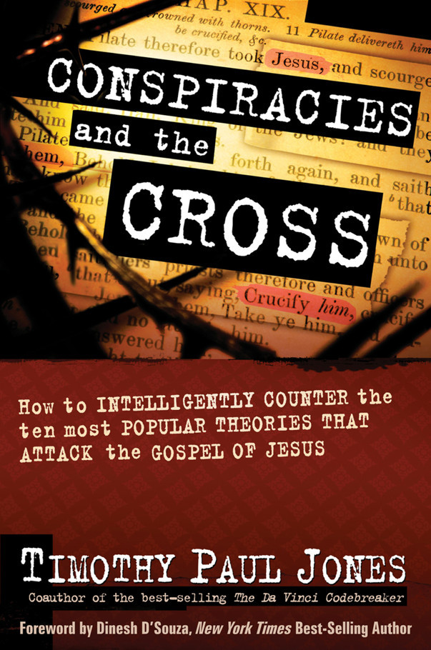 Conspiracies And The Cross How To Intelligently Counter The Ten Most Popular Arguments Against The Gospel Of Jesus Timothy Paul Jones Jones