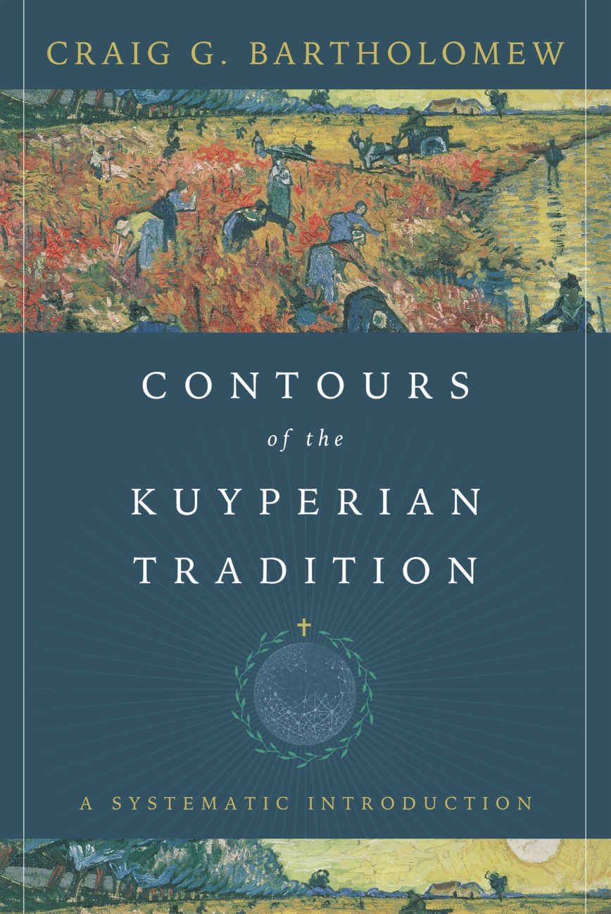 Contours Of The Kuyperian Tradition A Systematic Introduction Craig G Bartholomew Bartholomew