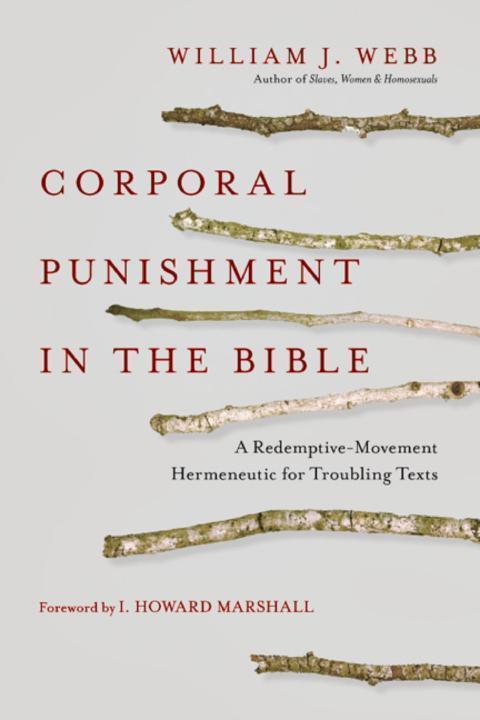 Corporal Punishment In The Bible A Redemptivemovement Hermeneutic For Troubling Texts William J Webb
