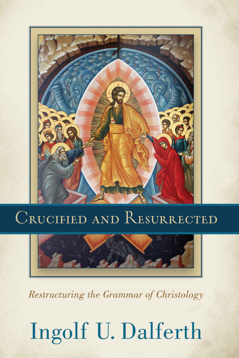Crucified And Resurrected Restructuring The Grammar Of Christology Ingolf U Dalferth Jo Bennett Dalferth