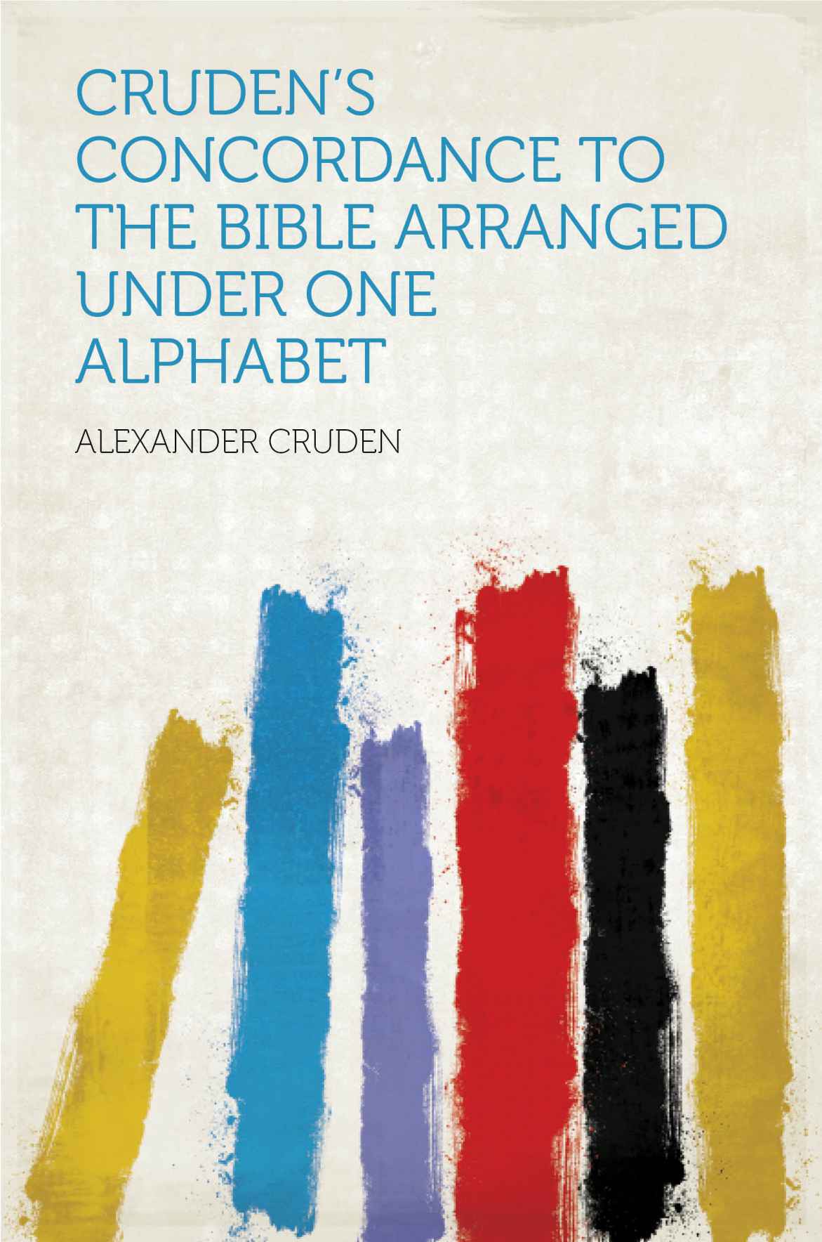 Crudens Concordance To The Bible Arranged Under One Alphabet Classic Reprint Alexander Cruden Cruden