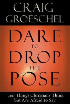 Dare To Drop The Pose Ten Things Christians Think But Are Afraid To Say Craig Groeschel Groeschel