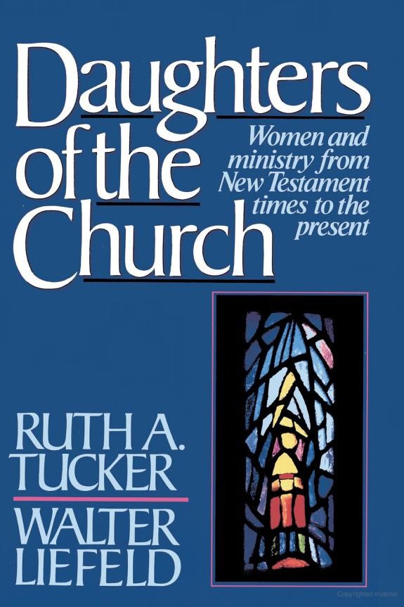 Daughters Of The Church Women And Ministry From New Testament Times To The Present Ruth A Tucker Walter L Liefeld Tucker