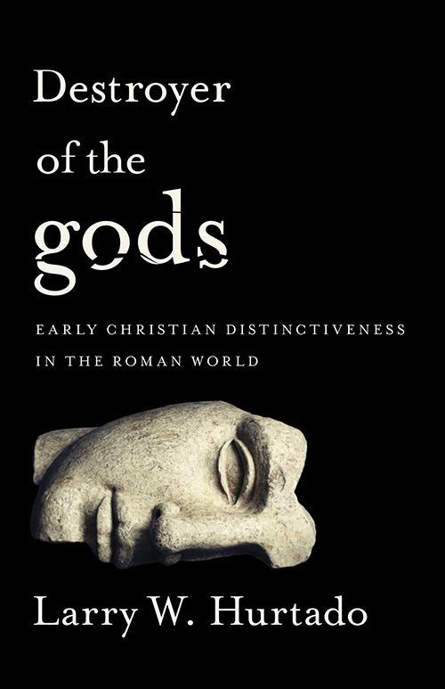 Destroyer Of The Gods Early Christian Distinctiveness In The Roman World Larry W Hurtado Hurtado