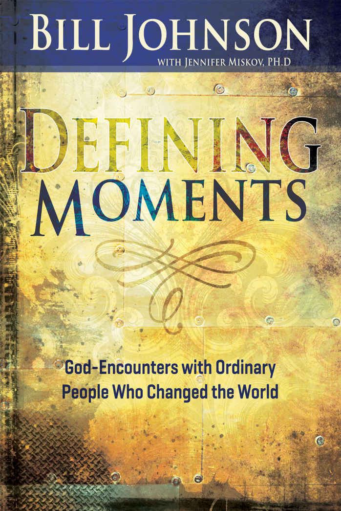 Defining Moments Godencounters With Ordinary People Who Changed The World Bill Johnson Johnson