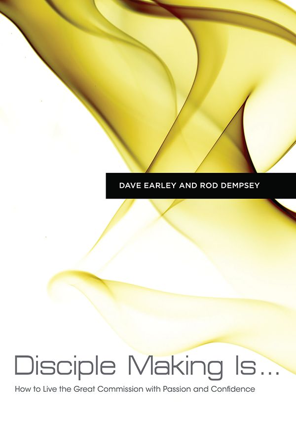 Disciple Making Is How To Live The Great Commission With Passion And Confidence Dave Earley Earley
