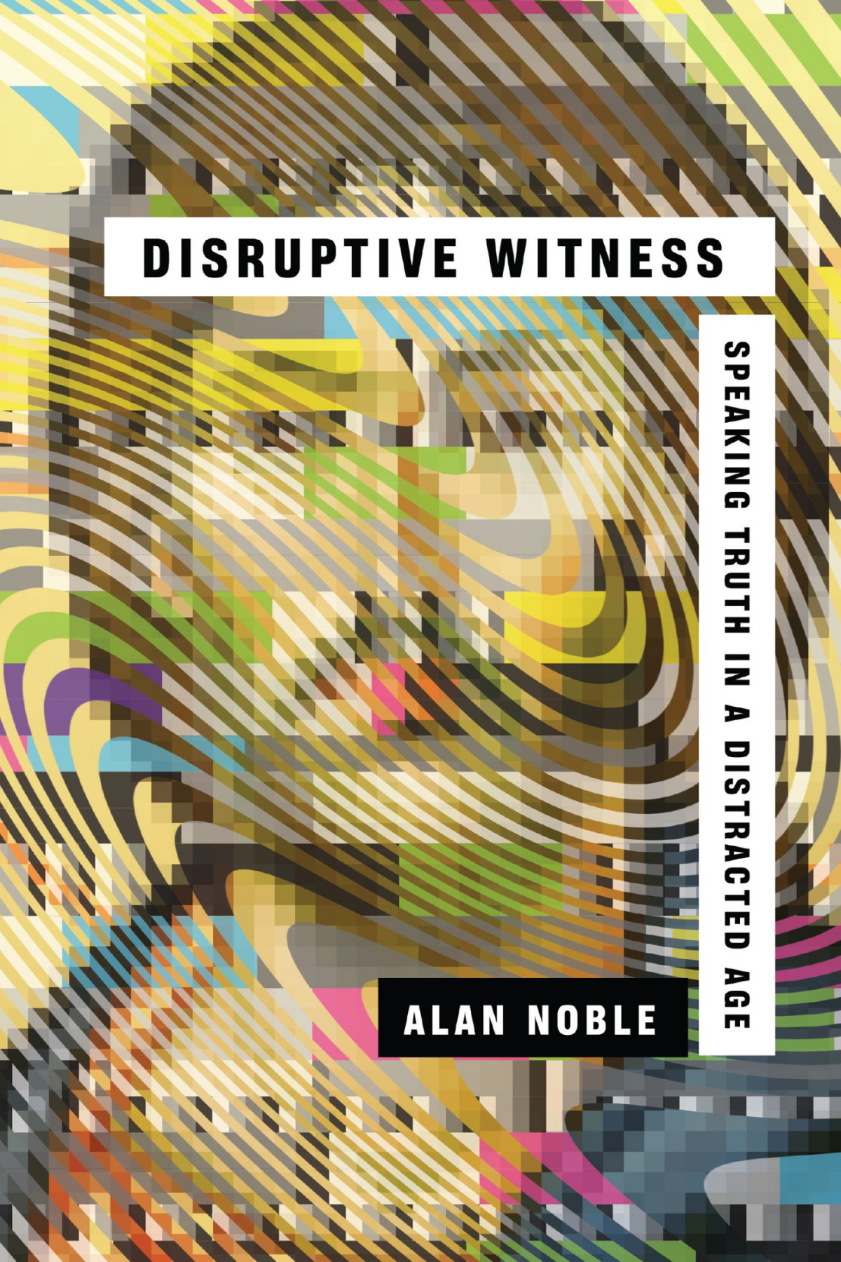 Disruptive Witness Speaking Truth In A Distracted Age Alan Noble