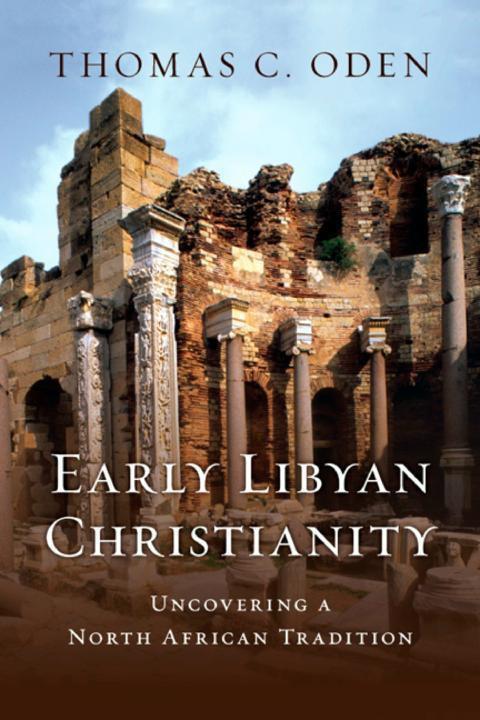 Early Libyan Christianity Uncovering A North African Tradition Thomas C Oden Oden