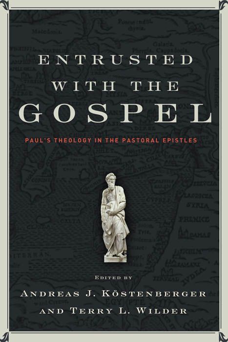 Entrusted With The Gospel Pauls Theology In The Pastoral Epistles Andreas J Kostenberger Terry L Wilder Kostenberger