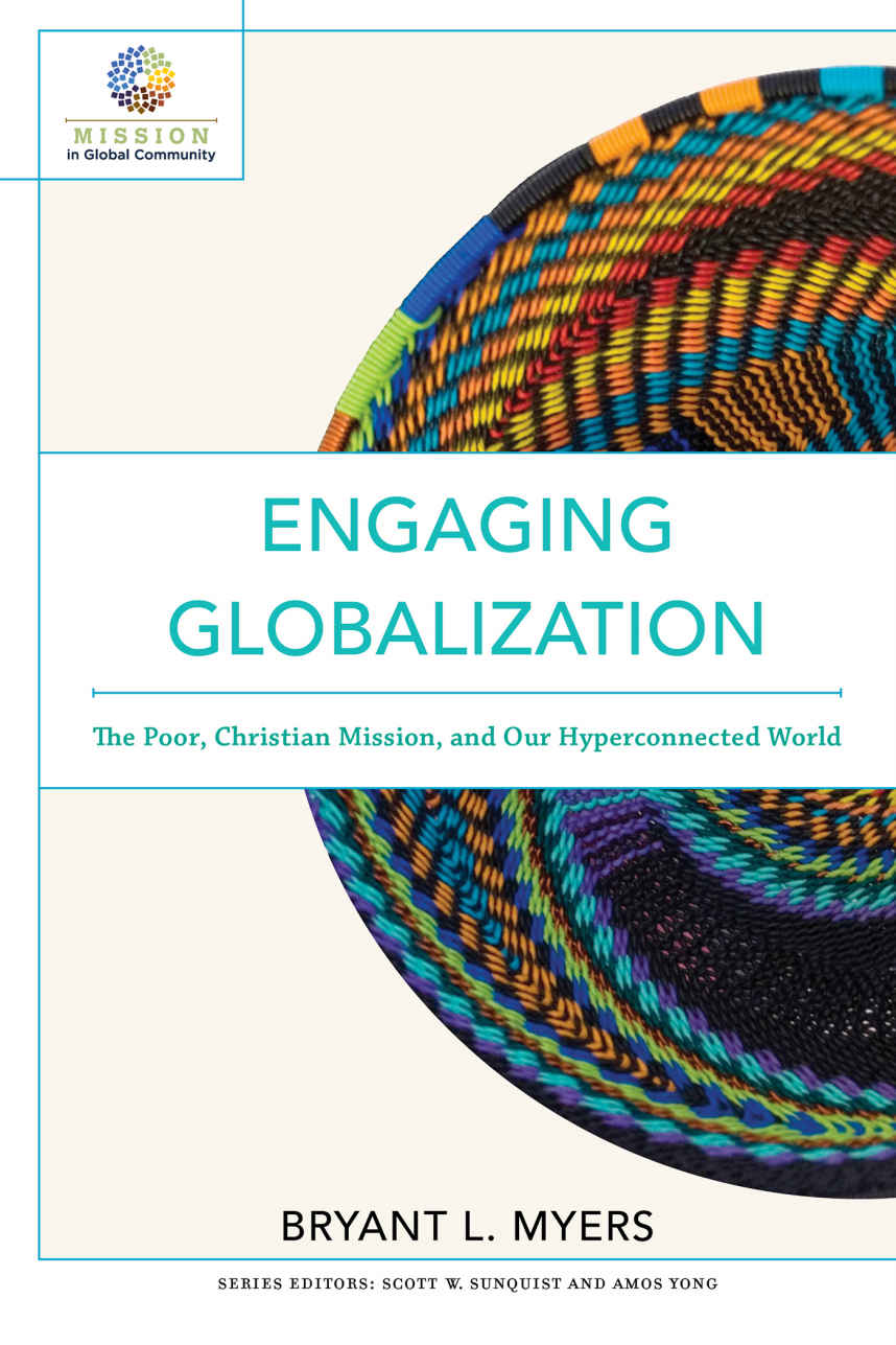 Engaging Globalization The Poor Christian Mission And Our Hyperconnected World Mission In Global Community Bryant L Myers Myers