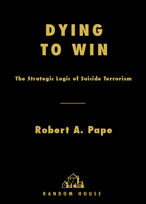 Dying To Win The Strategic Logic Of Suicide Terrorism Robert A Pape Pape