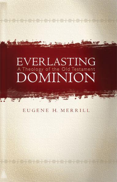 Everlasting Dominion A Theology Of The Old Testament Eugene H Merrill Merrill