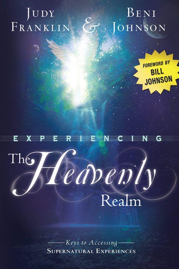 Experiencing The Heavenly Realm Keys To Accessing Supernatural Experiences Judy Franklin Beni Johnson Franklin