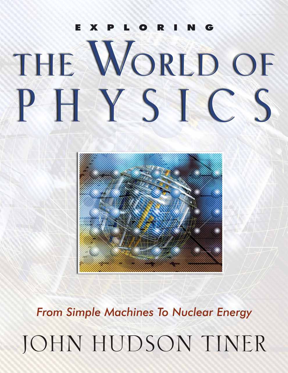 Exploring The World Of Physics From Simple Machines To Nuclear Energy John Hudson Tiner Tiner