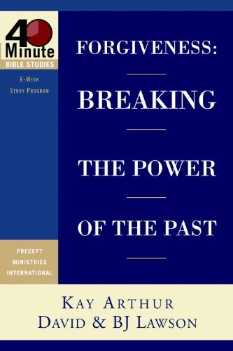 Forgiveness Breaking The Power Of The Past 40minute Bible Studies Kay Arthur David Lawson Bj Lawson Arthur