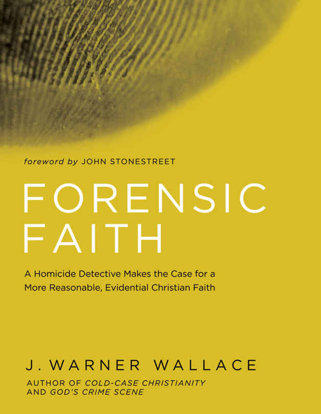 Forensic Faith A Homicide Detective Makes The Case For A More Reasonable Evidential Christian Faith J Warner Wallace Wallace