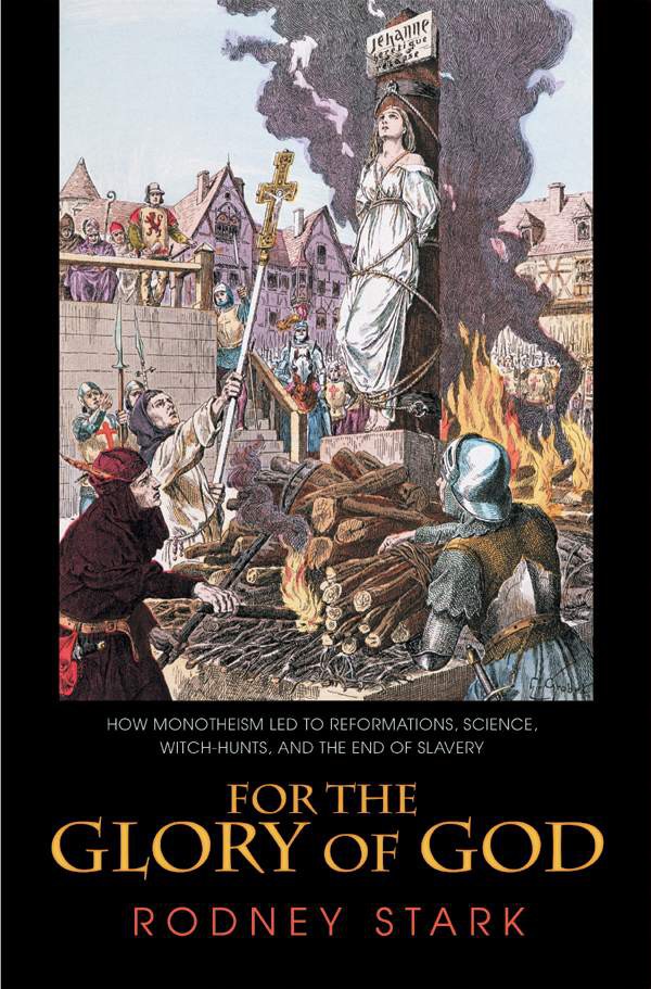 For The Glory Of God How Monotheism Led To Reformations Science Witchhunts And The End Of Slavery Rodney Stark Stark